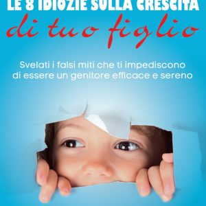 8 Idiozie sulla Crescita di Tuo Figlio