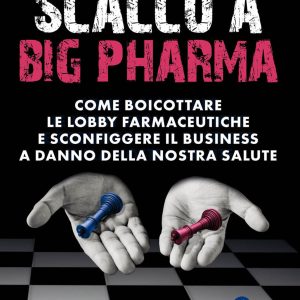 scacco a big pharma. come boicottare le lobby farmaceutiche e sconfiggere il business a danno della nostra salute