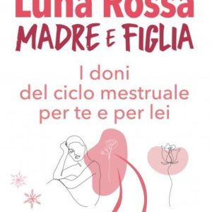 Luna rossa. Madre e figlia. I doni del ciclo mestruale per te e per lei