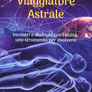 viaggiatore astrale. incontri e dialoghi con l'aldilà. uno strumento per evolvere