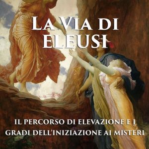 via di eleusi: il percorso di elevazione e i gradi dell'iniziazione ai misteri (la)