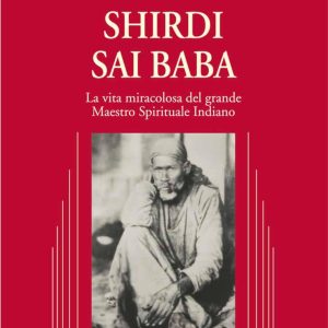 shirdi sai baba. la vita miracolosa del grande maestro spirituale indiano