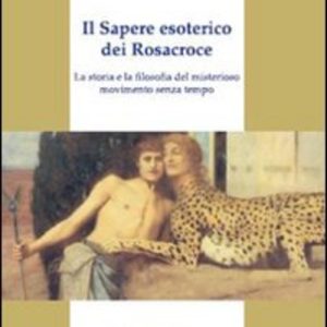 sapere esoterico dei rosacroce. la storia e la filosofia del misterioso movimento senza tempo (il)