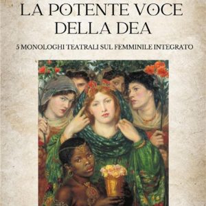 potente voce della dea. 5 monologhi teatrali sul femminile integrato (la)