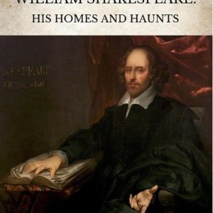william shakespeare: his homes and haunts