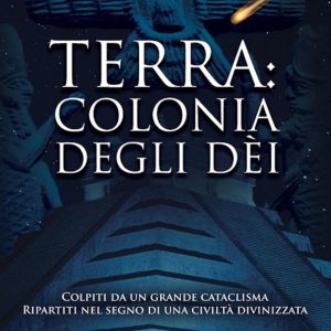 terra: colonia degli dei. colpiti da un grande cataclisma, ripartiti nel segno di una civiltà divinizzata. nuova ediz.