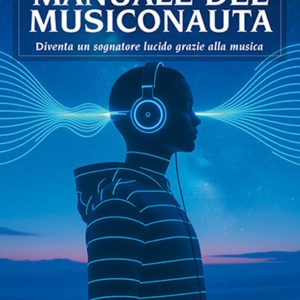 manuale del musiconauta. diventa un sognatore lucido grazie alla musica